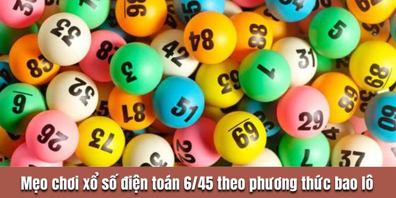 Mẹo chơi xổ số điện toán 6/45 theo phương thức bao lô